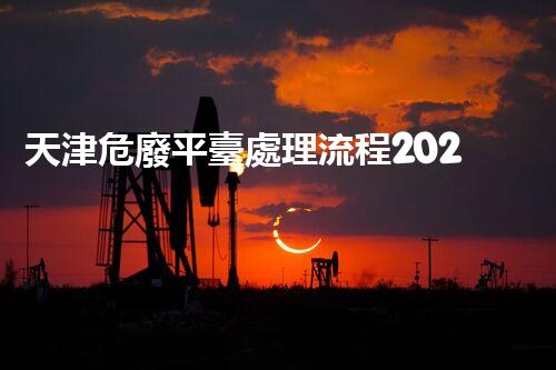 天津危廢平臺處理流程2023年最新危險廢棄物處理的專業(yè)之道？